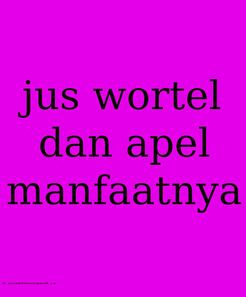 Jus Wortel Dan Apel Manfaatnya