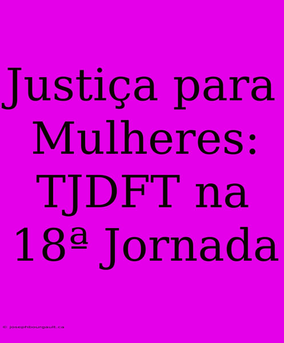 Justiça Para Mulheres: TJDFT Na 18ª Jornada