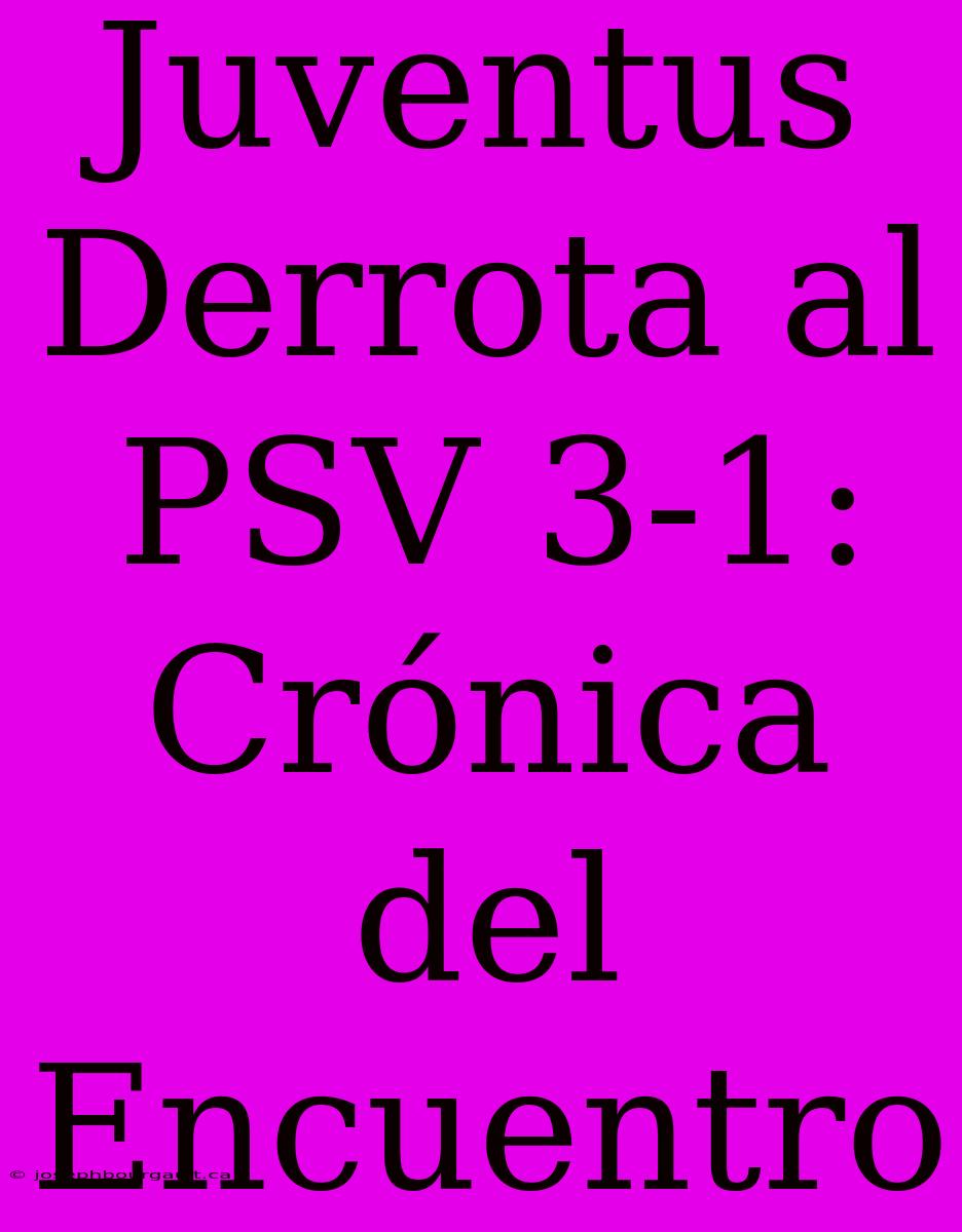 Juventus Derrota Al PSV 3-1: Crónica Del Encuentro