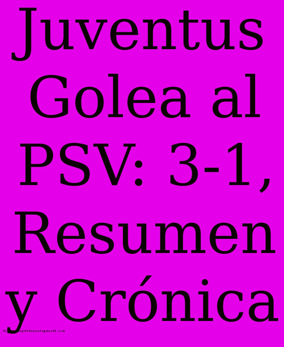 Juventus Golea Al PSV: 3-1, Resumen Y Crónica