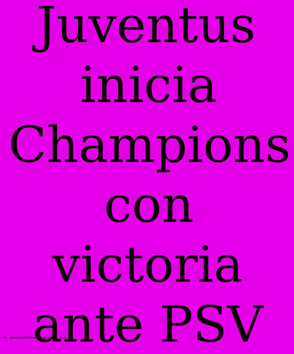 Juventus Inicia Champions Con Victoria Ante PSV