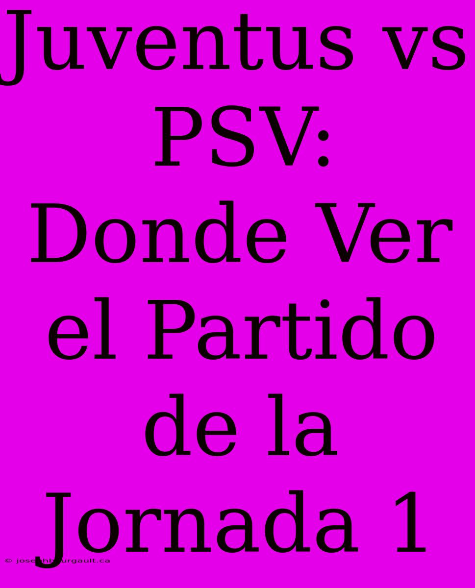 Juventus Vs PSV: Donde Ver El Partido De La Jornada 1