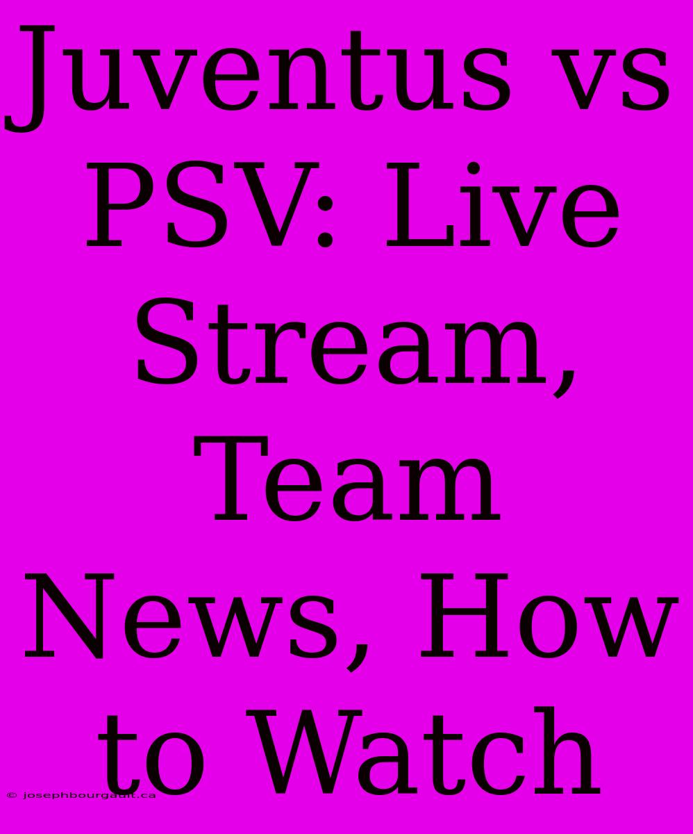 Juventus Vs PSV: Live Stream, Team News, How To Watch