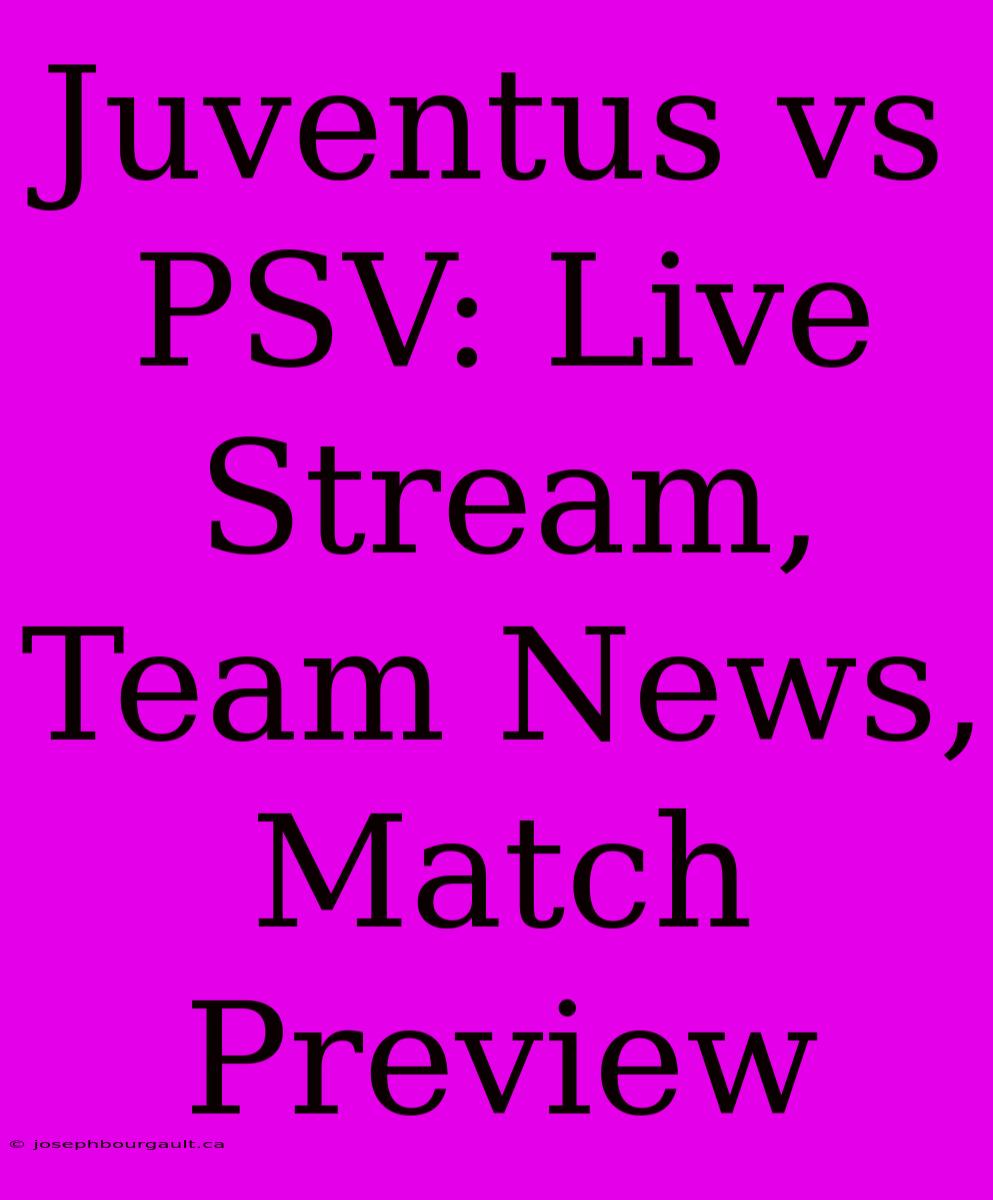 Juventus Vs PSV: Live Stream, Team News, Match Preview