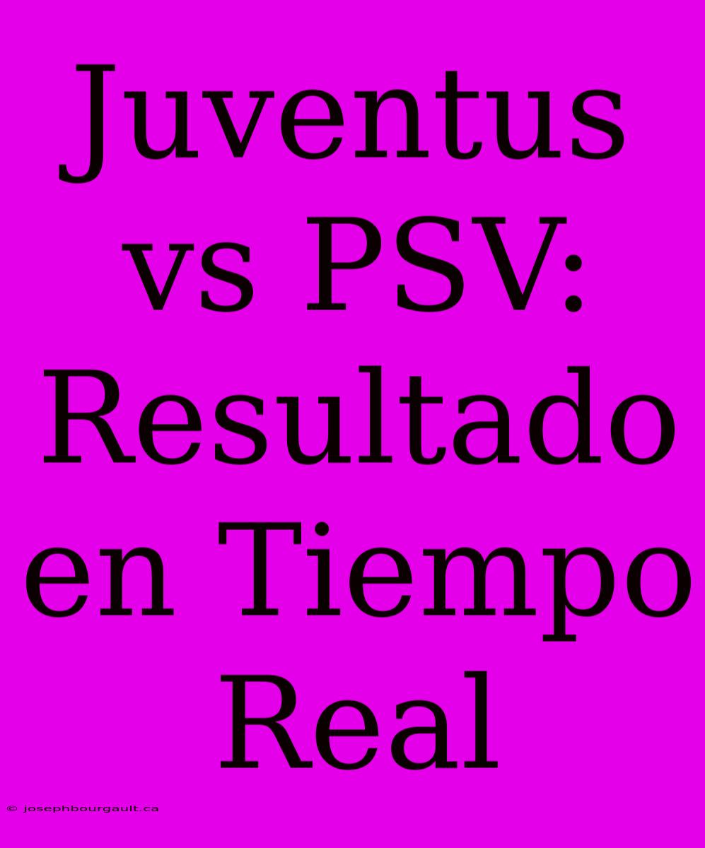 Juventus Vs PSV: Resultado En Tiempo Real