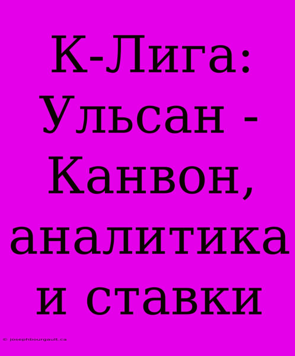 К-Лига:  Ульсан - Канвон,  Аналитика И Ставки