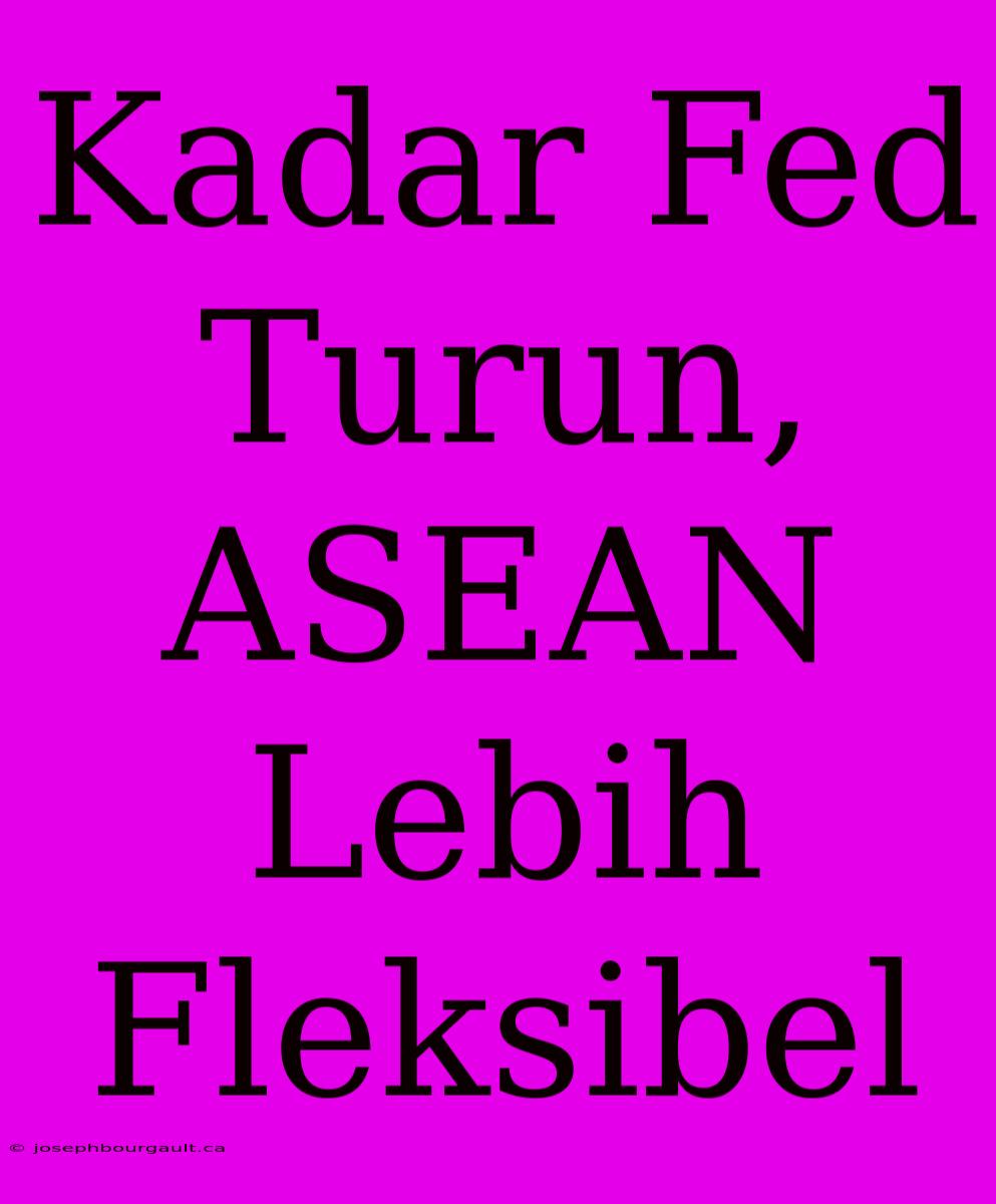 Kadar Fed Turun, ASEAN Lebih Fleksibel