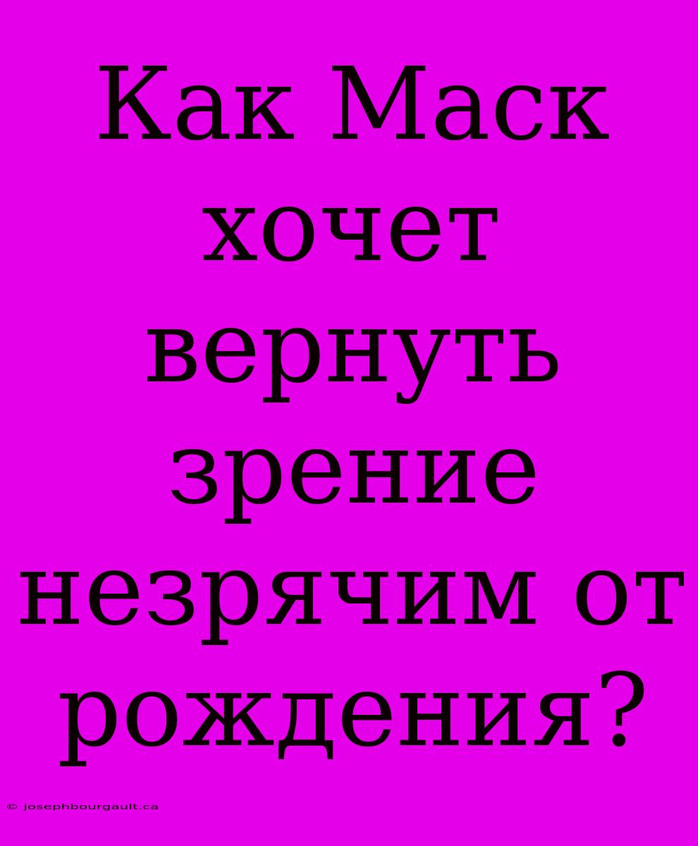 Как Маск Хочет Вернуть Зрение Незрячим От Рождения?