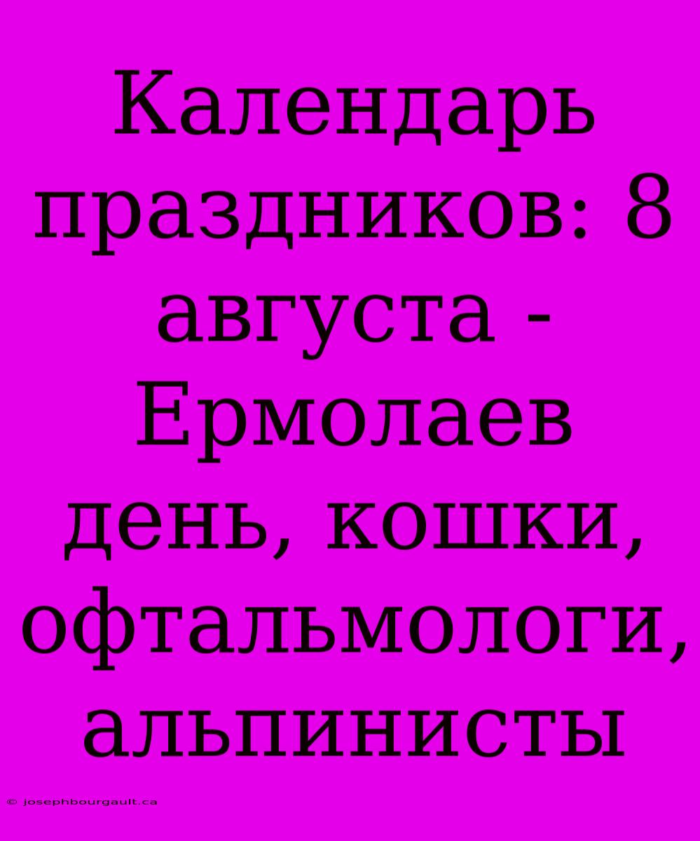 Календарь Праздников: 8 Августа - Ермолаев День, Кошки, Офтальмологи, Альпинисты