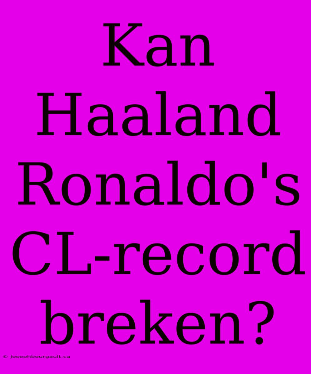 Kan Haaland Ronaldo's CL-record Breken?