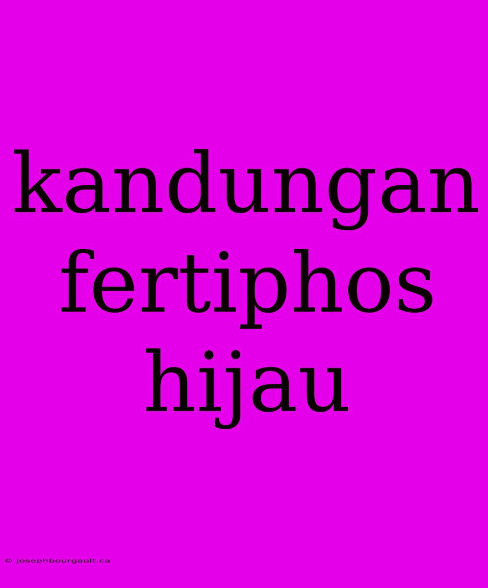 Kandungan Fertiphos Hijau