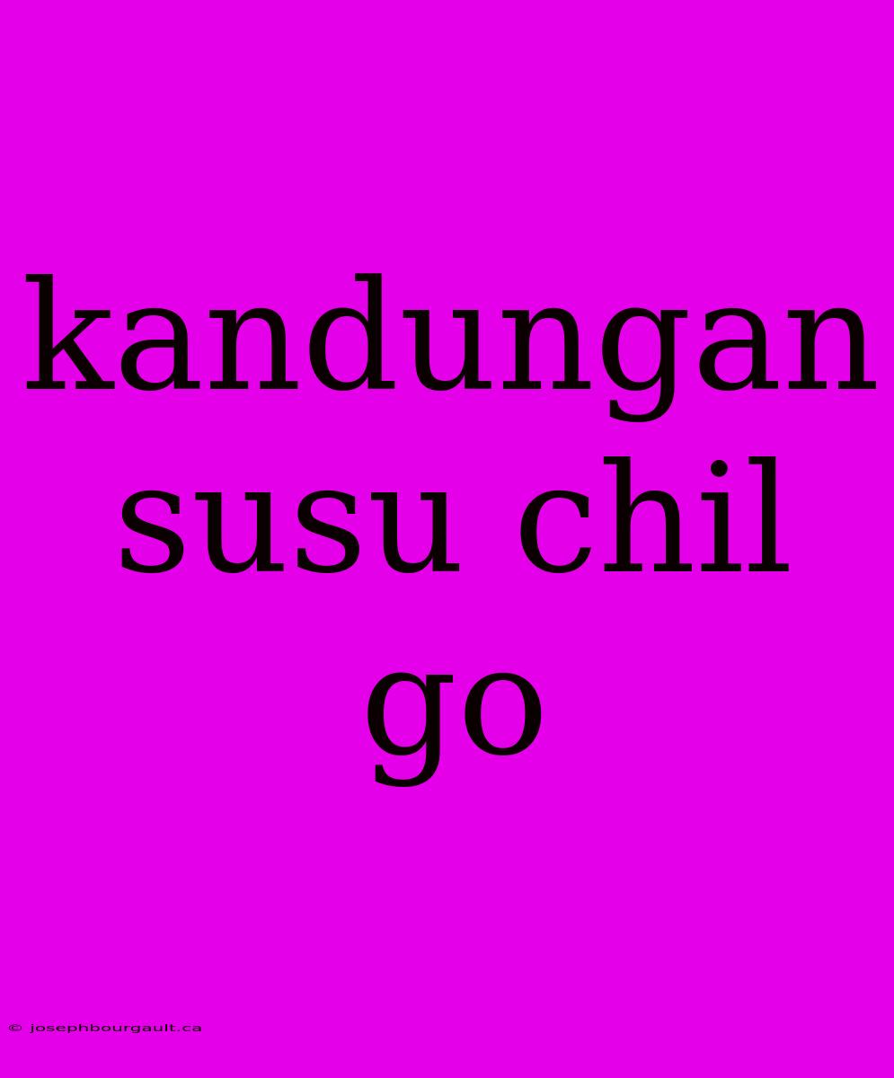 Kandungan Susu Chil Go