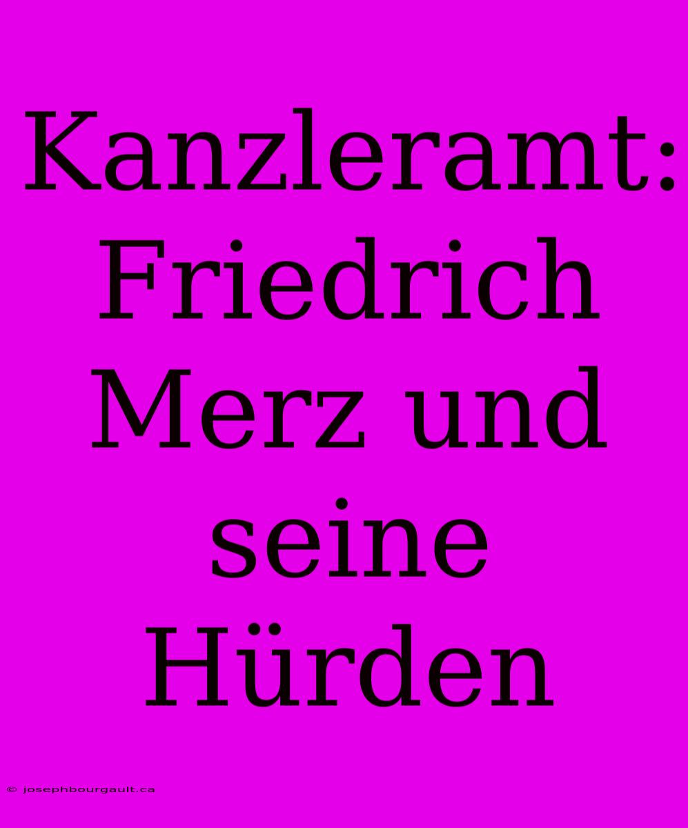 Kanzleramt: Friedrich Merz Und Seine Hürden