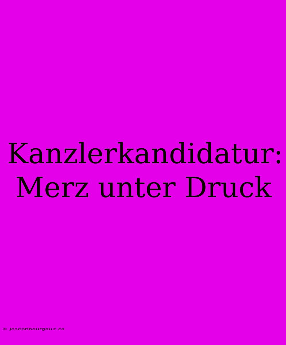 Kanzlerkandidatur: Merz Unter Druck