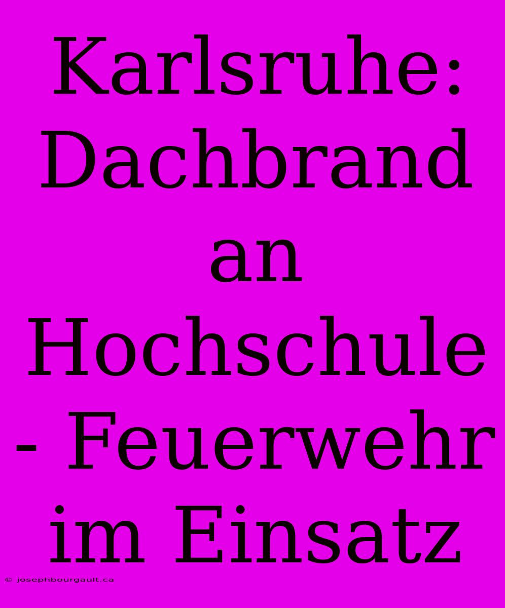 Karlsruhe: Dachbrand An Hochschule - Feuerwehr Im Einsatz