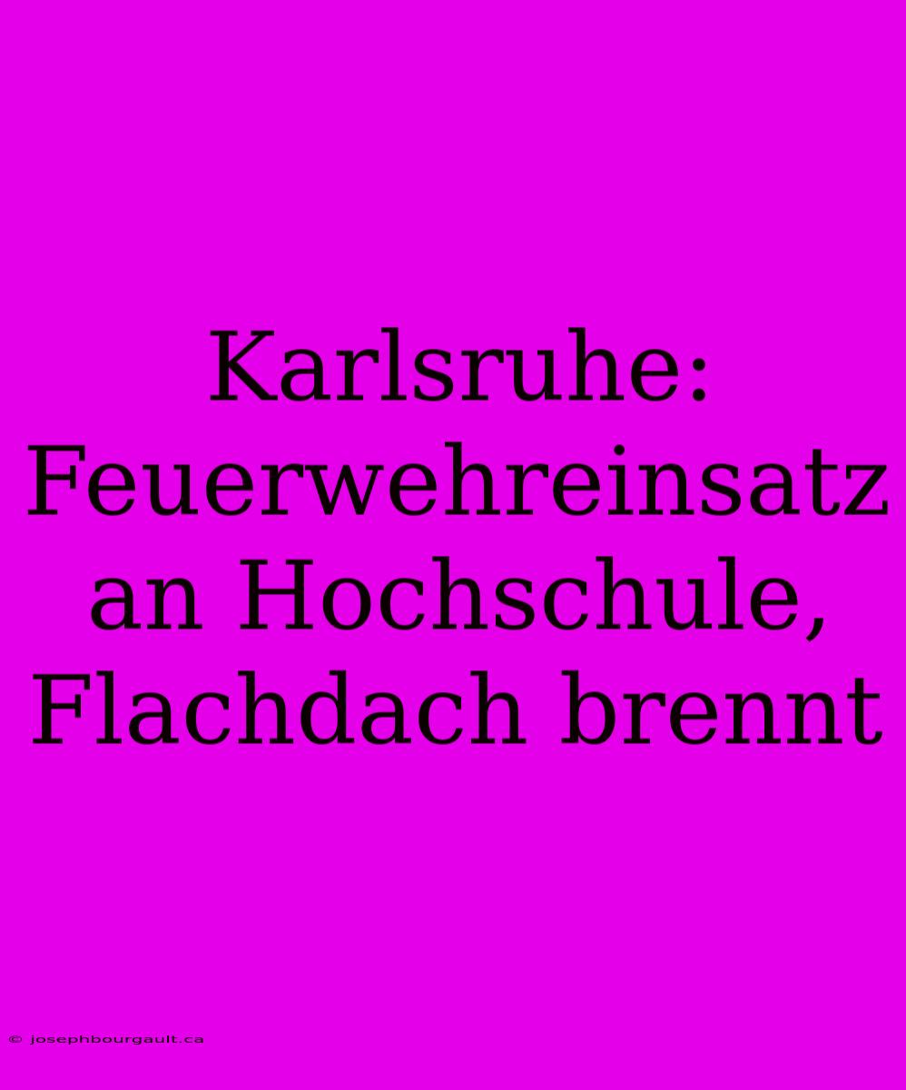 Karlsruhe: Feuerwehreinsatz An Hochschule, Flachdach Brennt