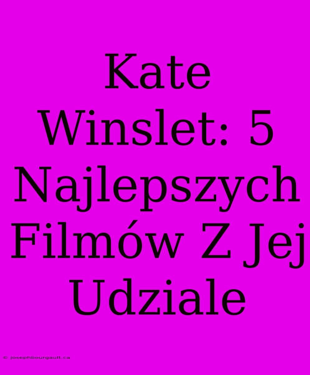 Kate Winslet: 5 Najlepszych Filmów Z Jej Udziale