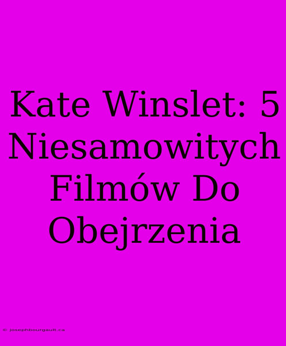 Kate Winslet: 5 Niesamowitych Filmów Do Obejrzenia