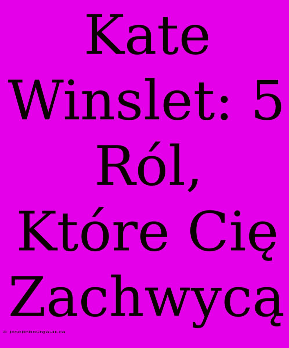 Kate Winslet: 5 Ról, Które Cię Zachwycą