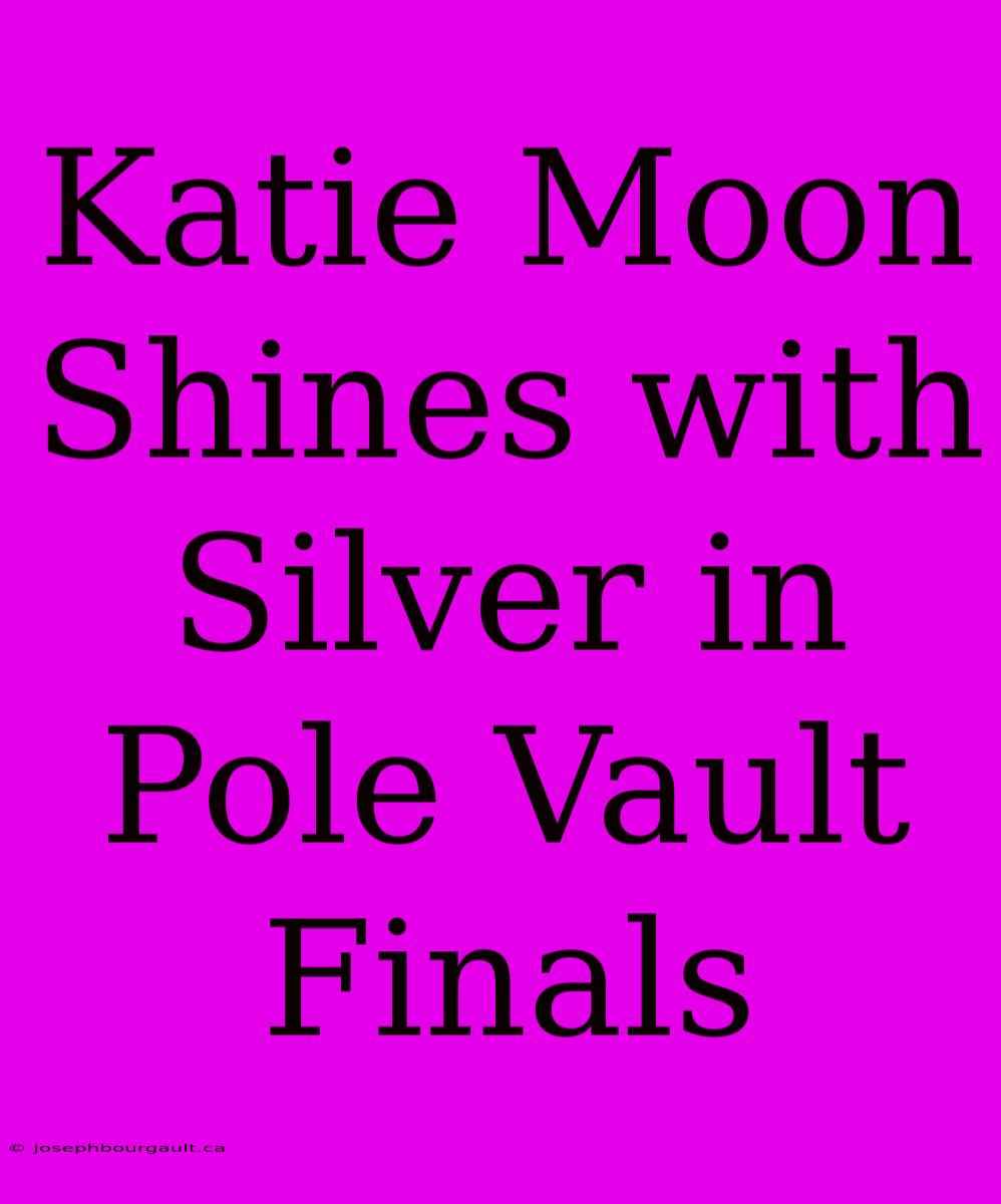 Katie Moon Shines With Silver In Pole Vault Finals