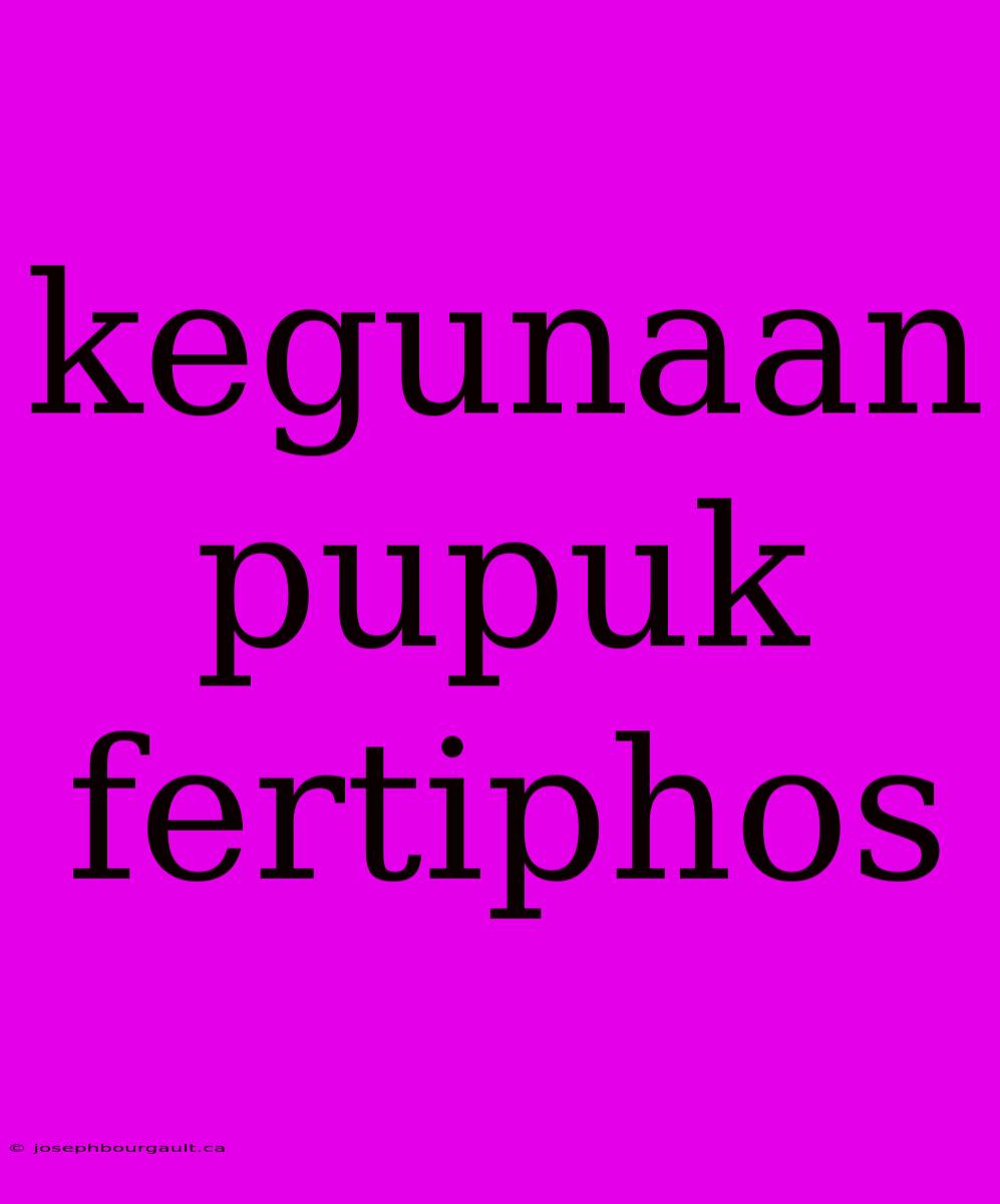 Kegunaan Pupuk Fertiphos