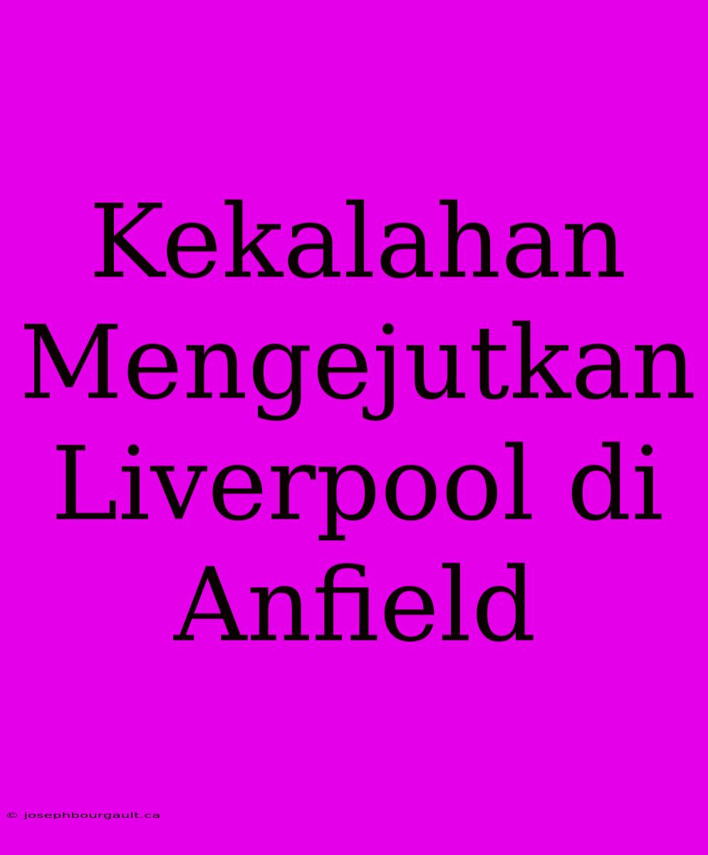 Kekalahan Mengejutkan Liverpool Di Anfield