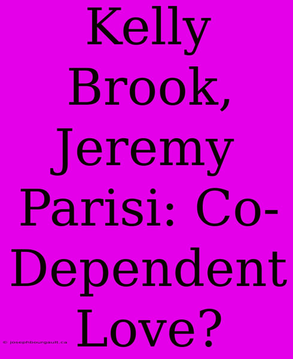 Kelly Brook, Jeremy Parisi: Co-Dependent Love?