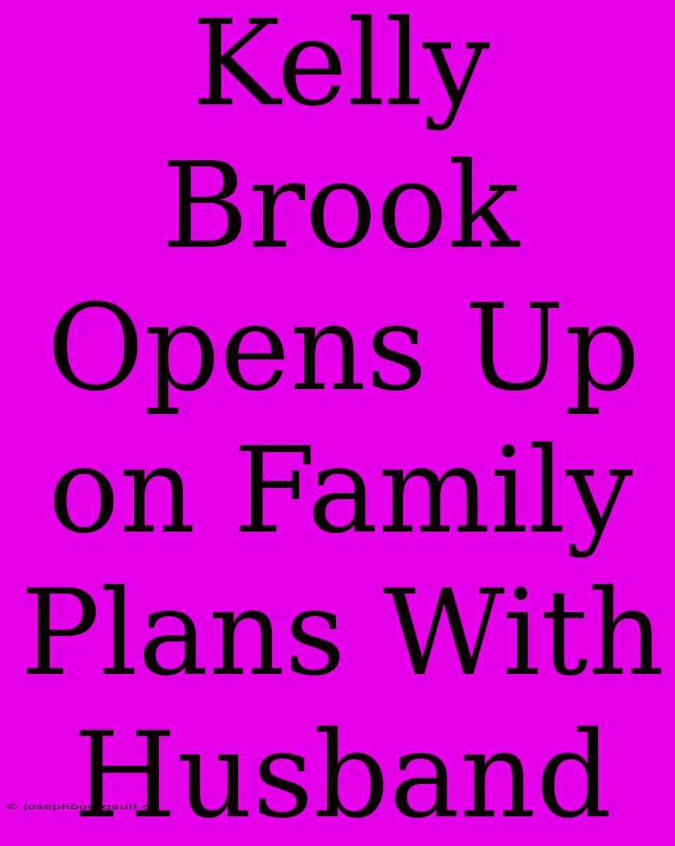 Kelly Brook Opens Up On Family Plans With Husband