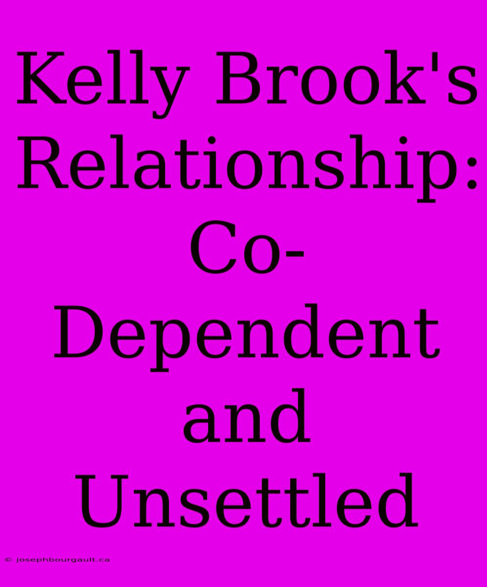 Kelly Brook's Relationship: Co-Dependent And Unsettled