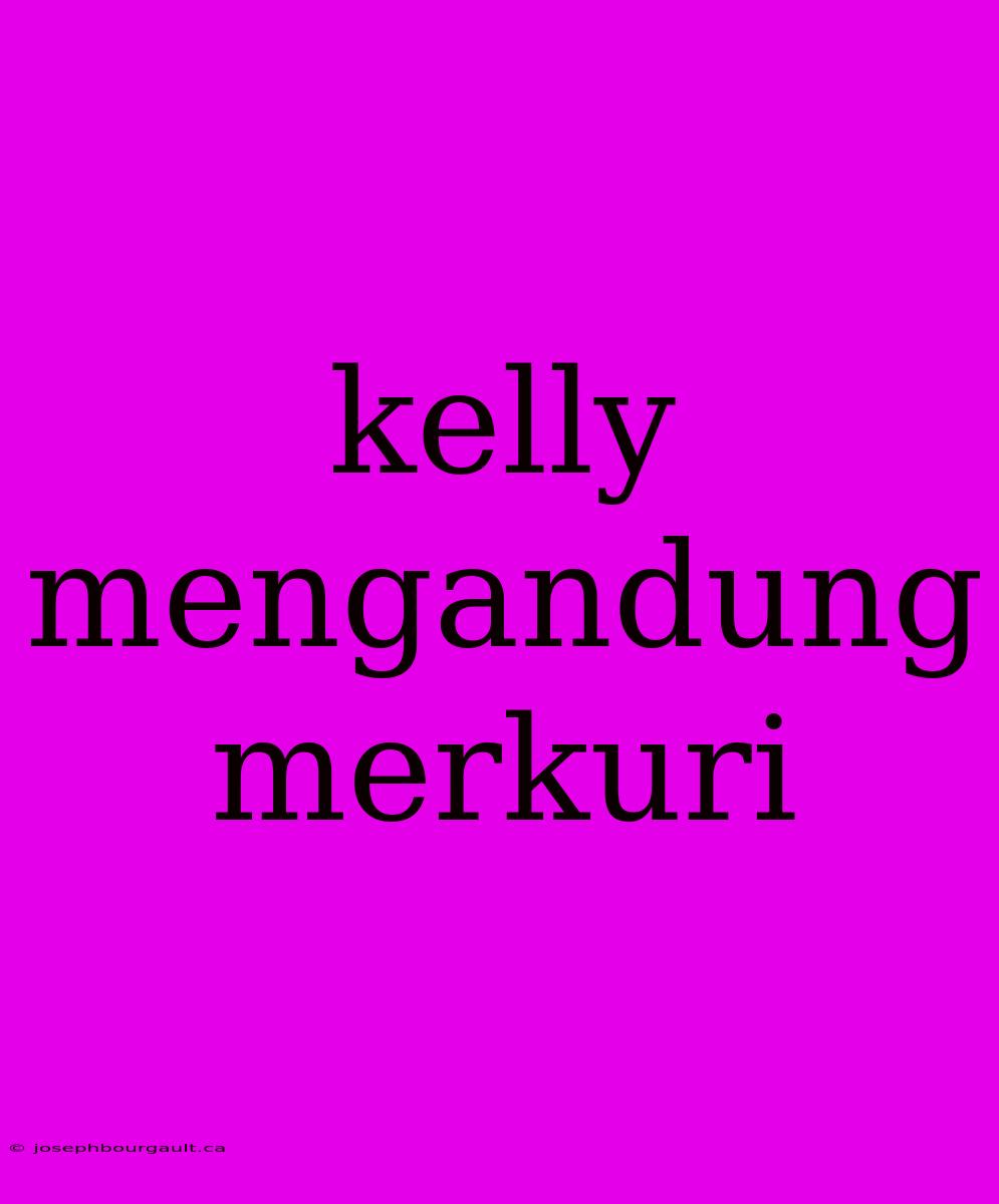 Kelly Mengandung Merkuri