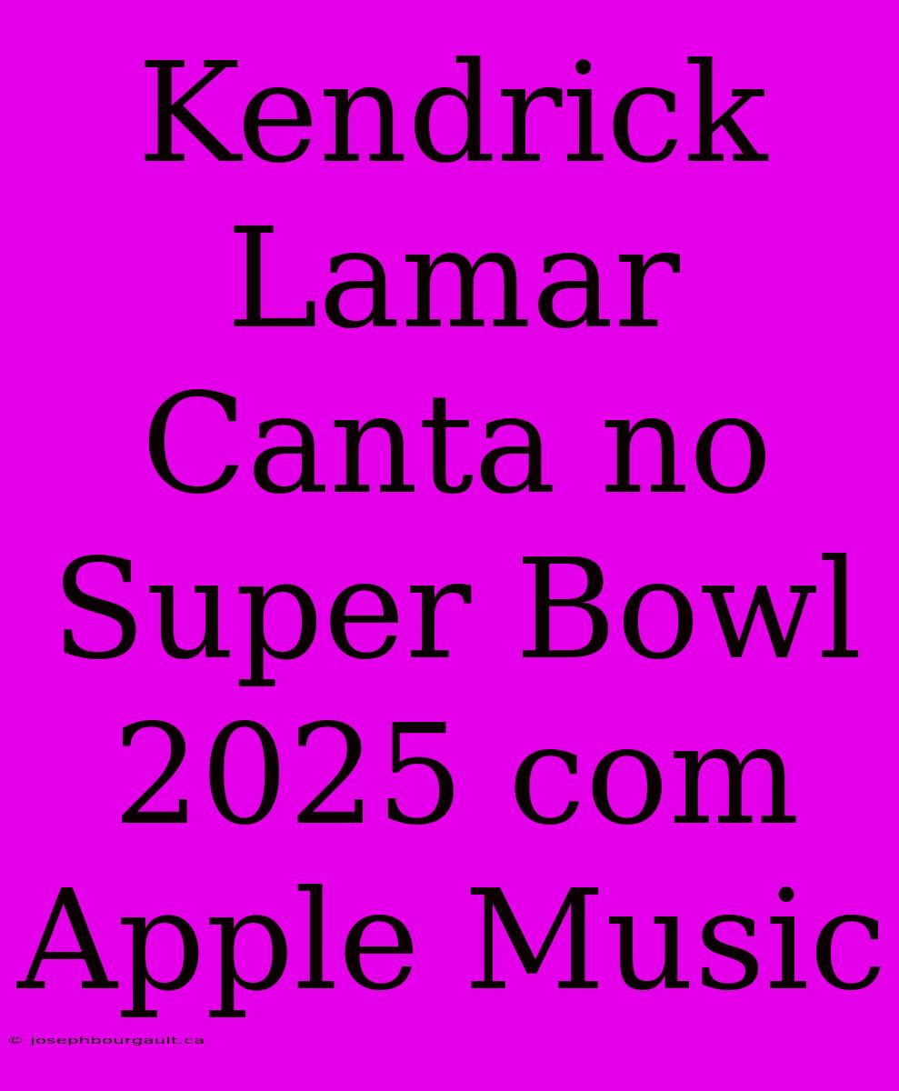 Kendrick Lamar Canta No Super Bowl 2025 Com Apple Music