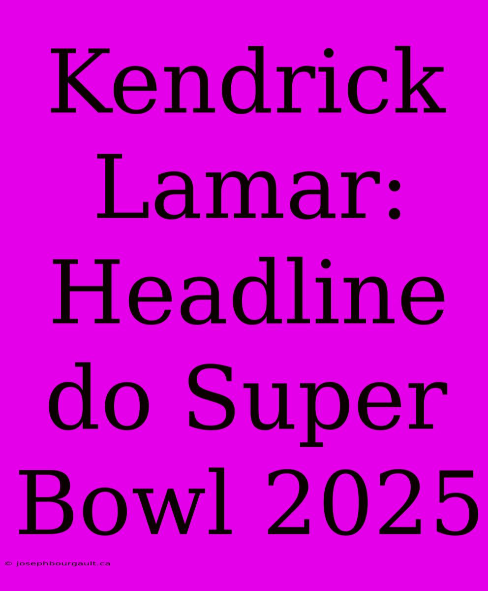 Kendrick Lamar: Headline Do Super Bowl 2025