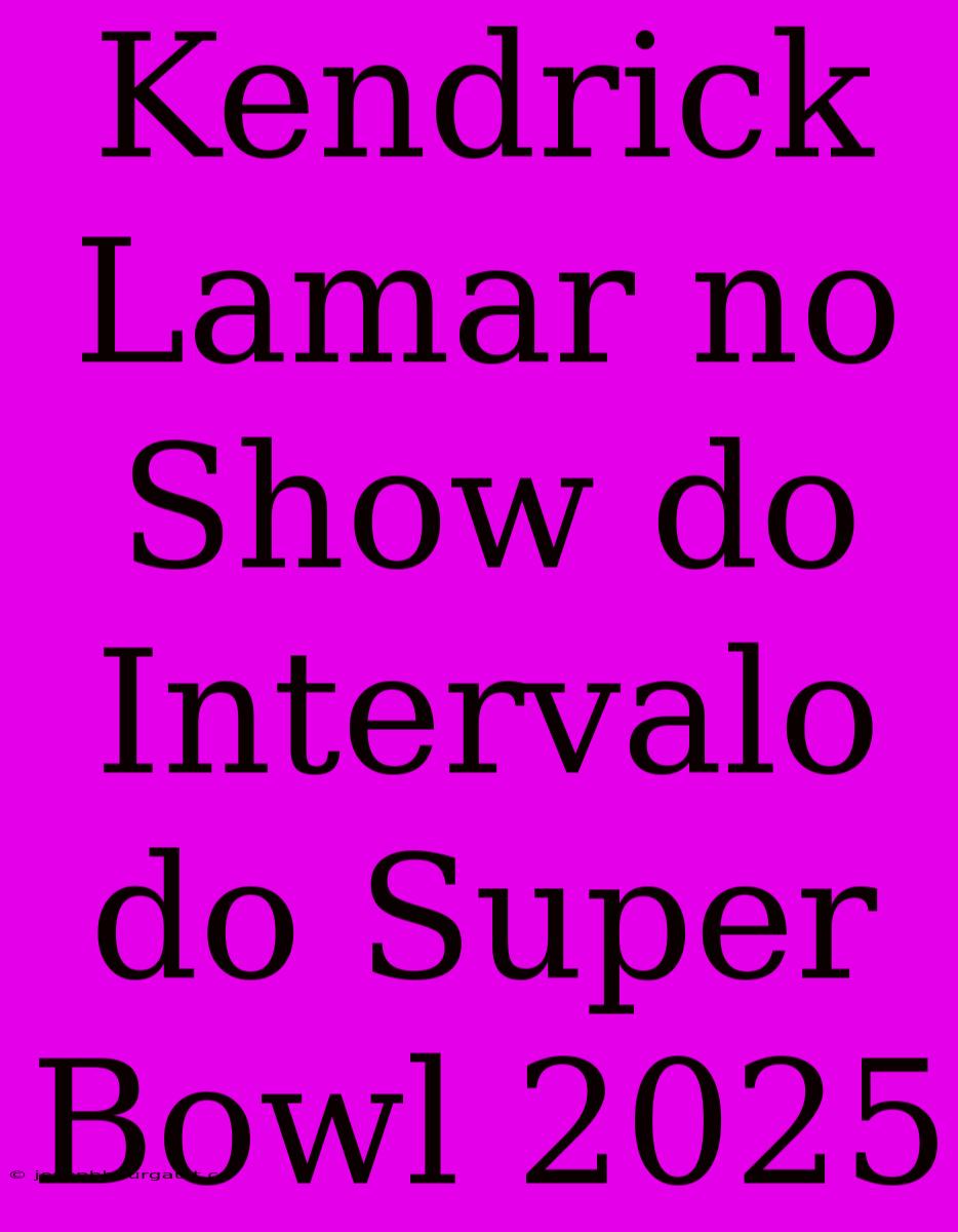 Kendrick Lamar No Show Do Intervalo Do Super Bowl 2025