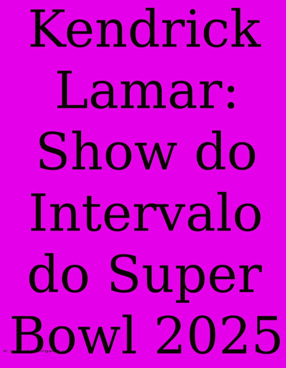 Kendrick Lamar: Show Do Intervalo Do Super Bowl 2025