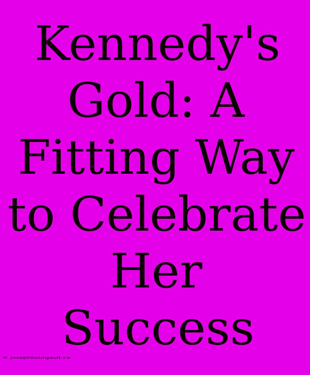 Kennedy's Gold: A Fitting Way To Celebrate Her Success