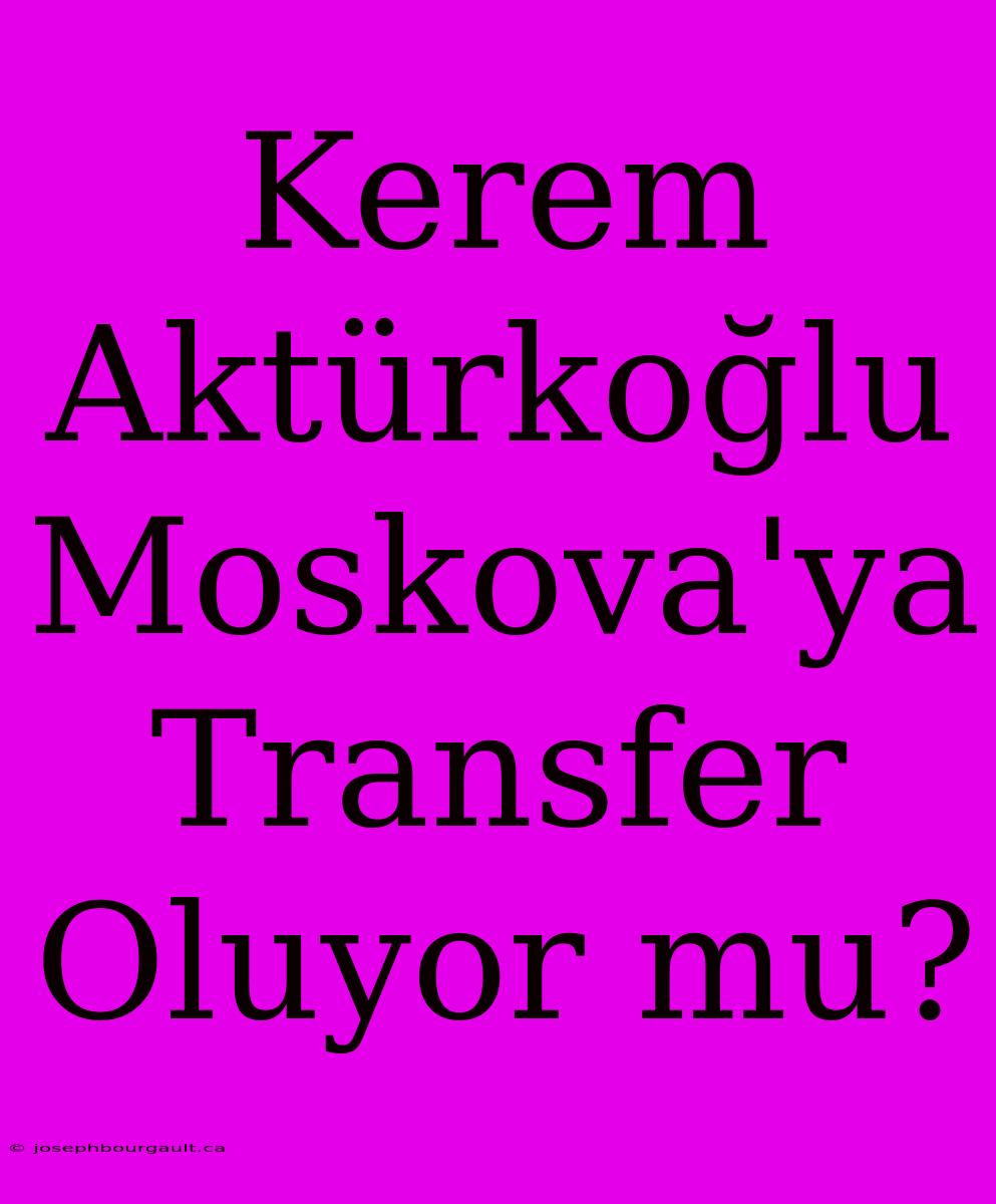 Kerem Aktürkoğlu Moskova'ya Transfer Oluyor Mu?