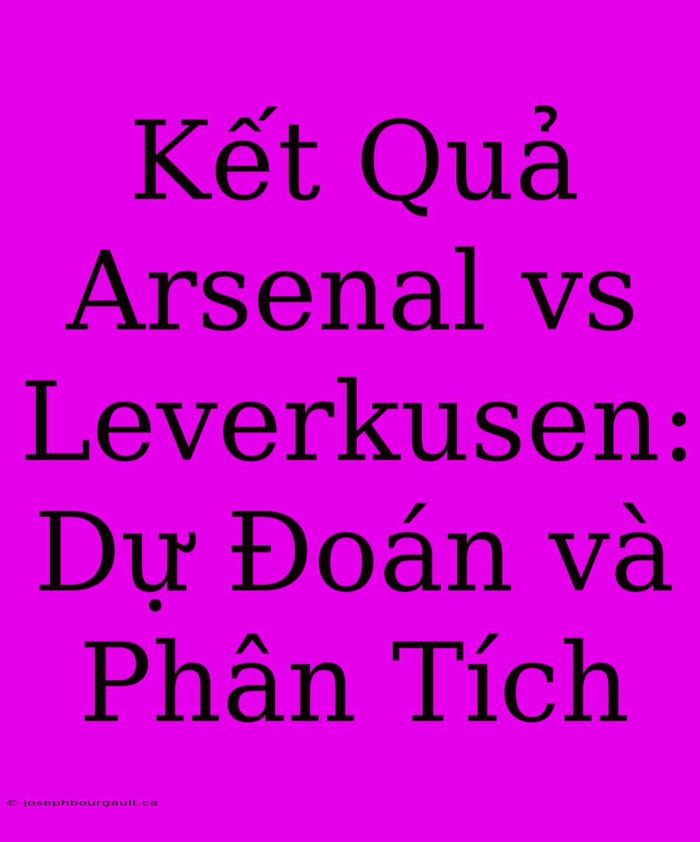 Kết Quả Arsenal Vs Leverkusen: Dự Đoán Và Phân Tích