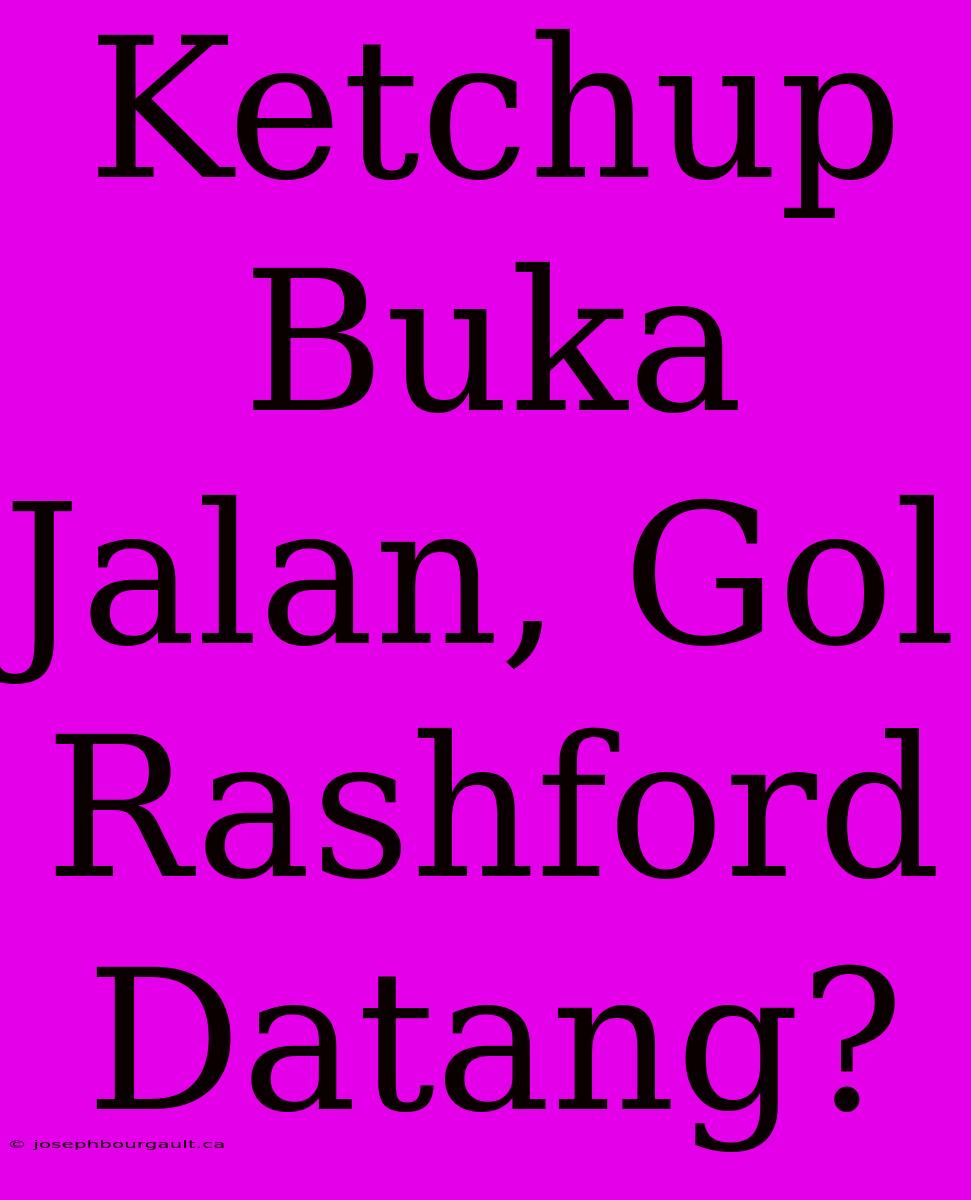 Ketchup Buka Jalan, Gol Rashford Datang?