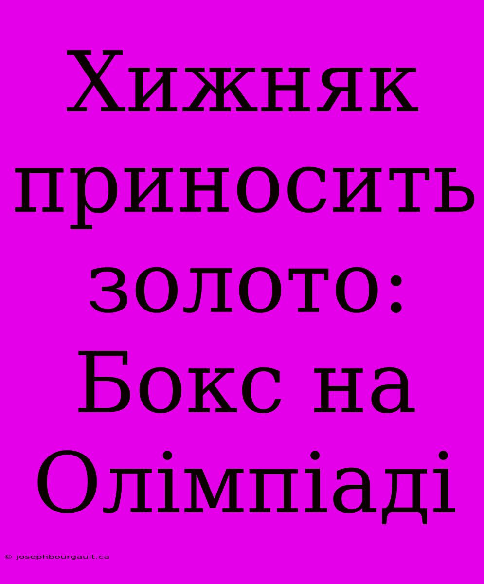 Хижняк Приносить Золото: Бокс На Олімпіаді
