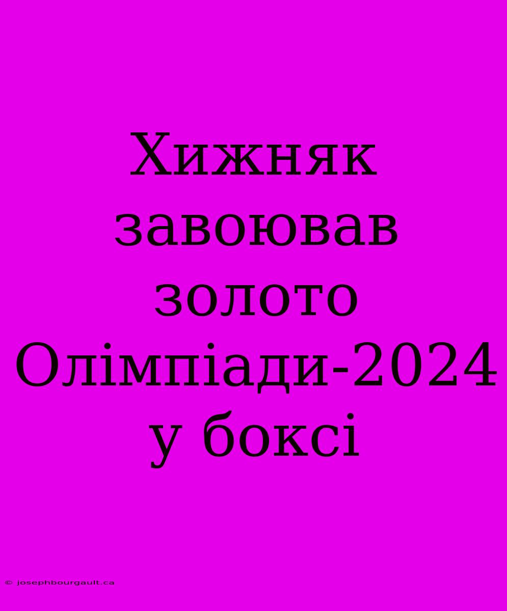 Хижняк Завоював Золото Олімпіади-2024 У Боксі