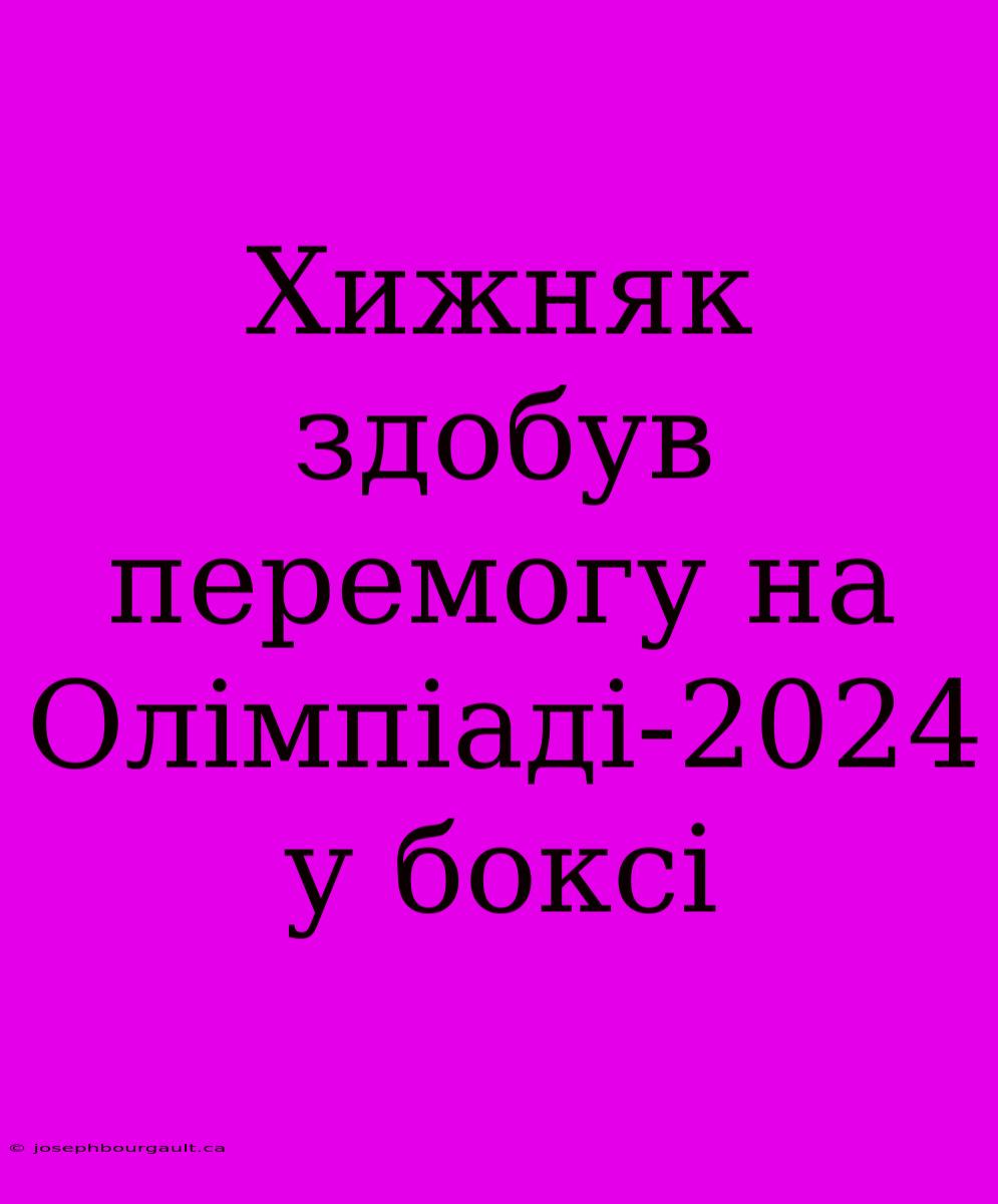 Хижняк Здобув Перемогу На Олімпіаді-2024 У Боксі