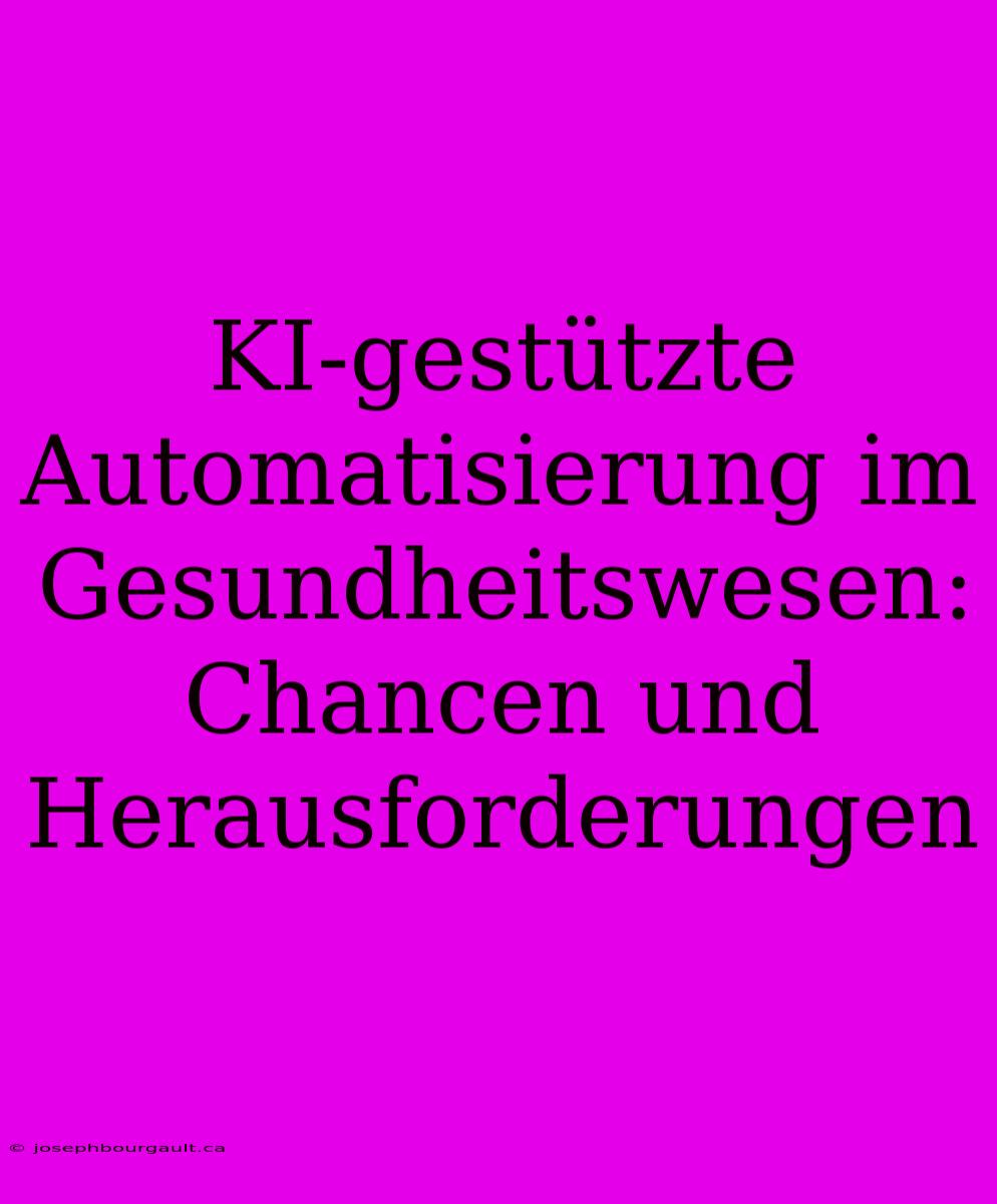 KI-gestützte Automatisierung Im Gesundheitswesen: Chancen Und Herausforderungen