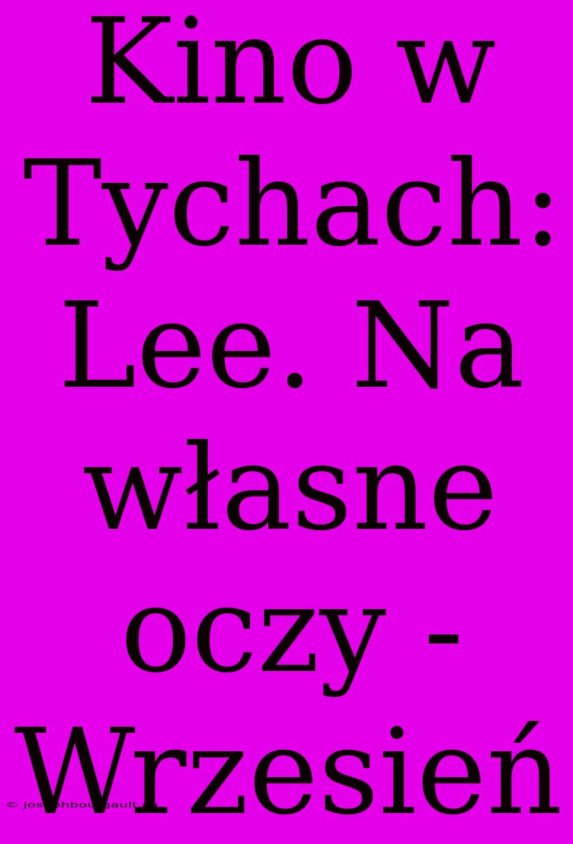 Kino W Tychach: Lee. Na Własne Oczy - Wrzesień