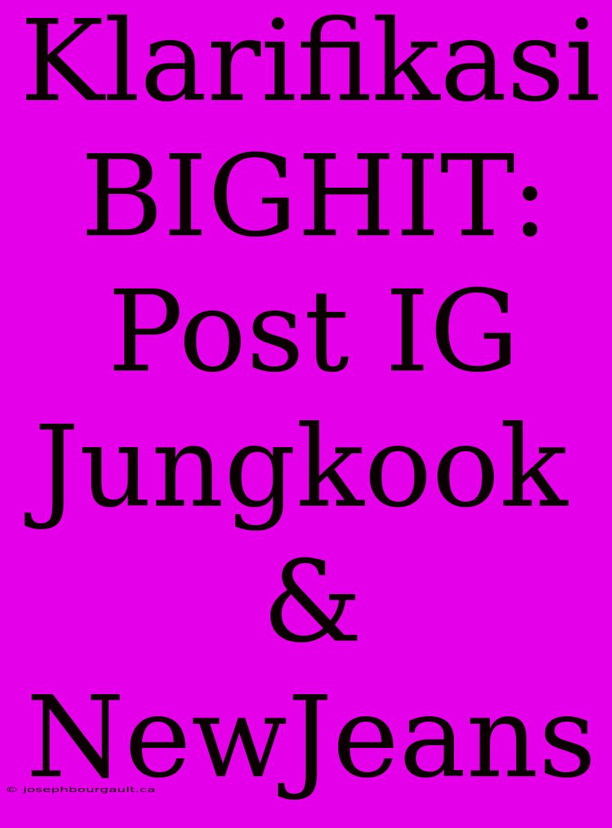 Klarifikasi BIGHIT: Post IG Jungkook & NewJeans