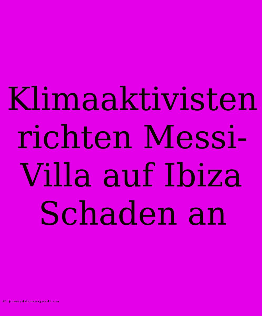 Klimaaktivisten Richten Messi-Villa Auf Ibiza Schaden An