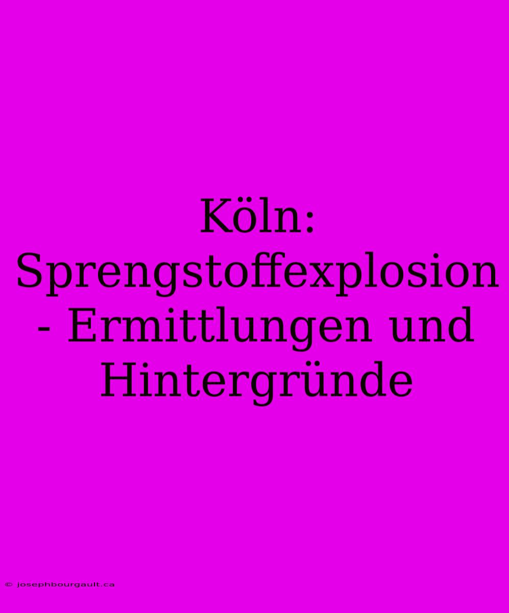 Köln: Sprengstoffexplosion - Ermittlungen Und Hintergründe