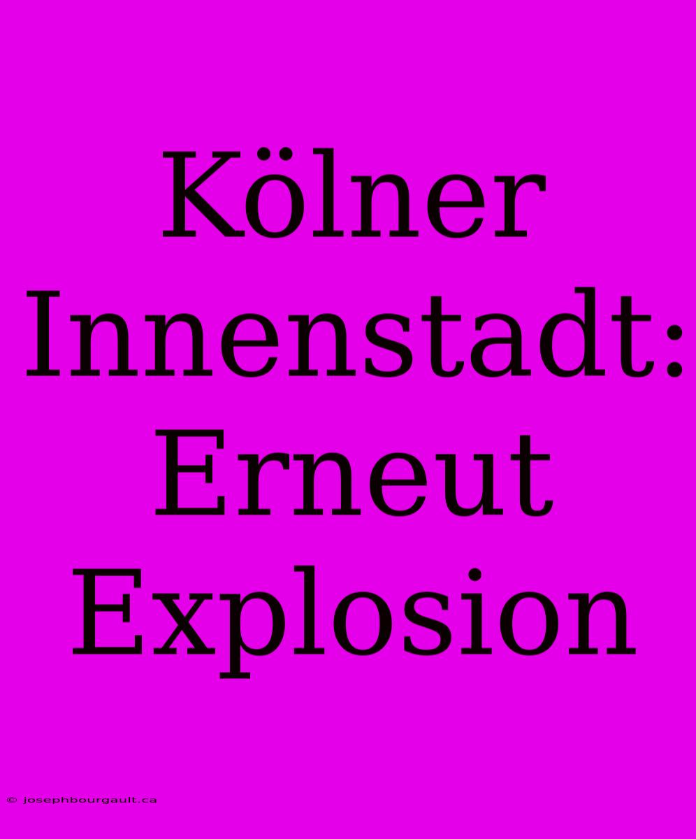 Kölner Innenstadt: Erneut Explosion