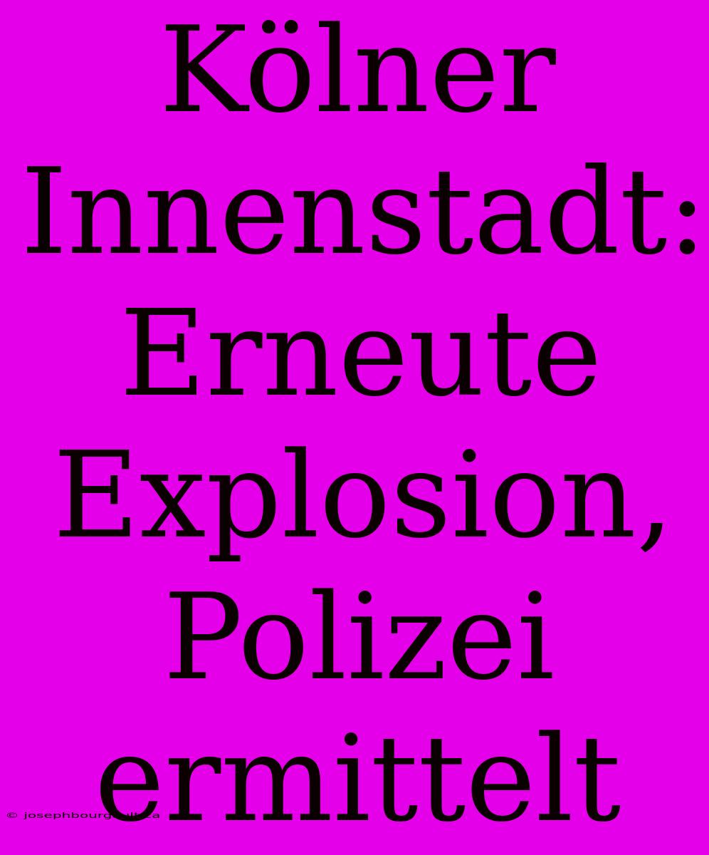 Kölner Innenstadt: Erneute Explosion, Polizei Ermittelt