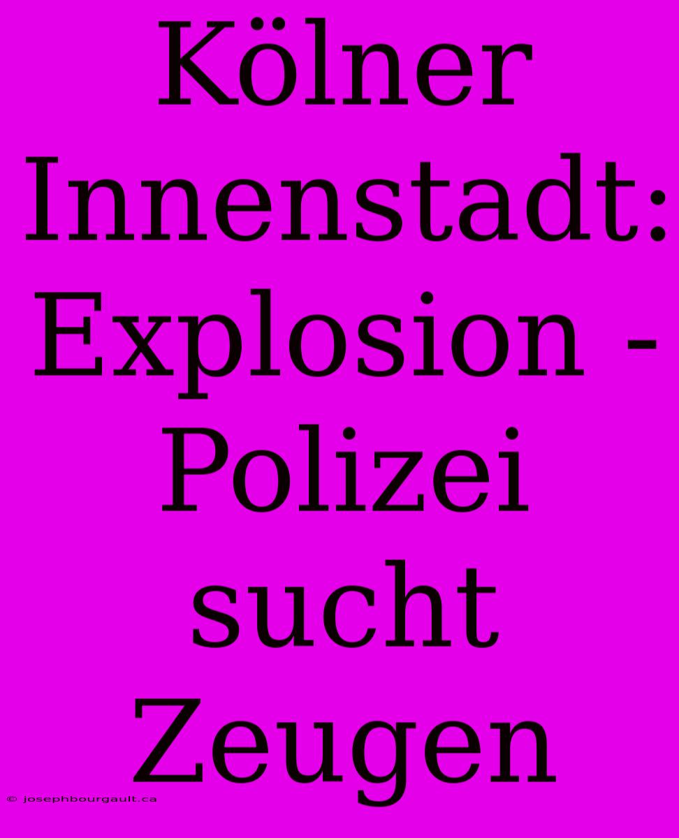 Kölner Innenstadt: Explosion - Polizei Sucht Zeugen