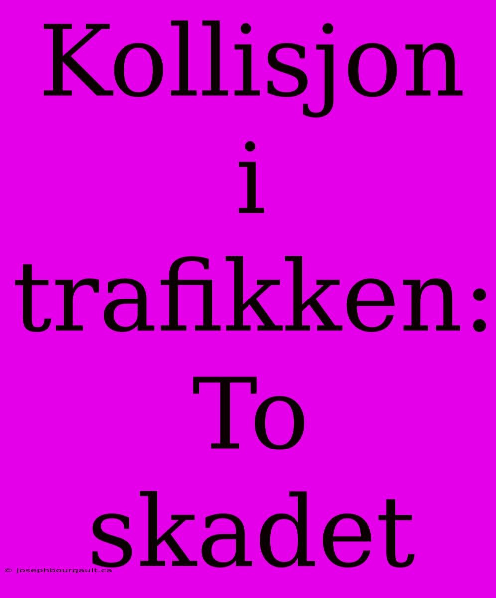 Kollisjon I Trafikken: To Skadet